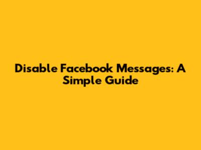Disable Facebook Messages: A Simple Guide
