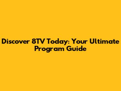 Discover 8TV Today: Your Ultimate Program Guide
