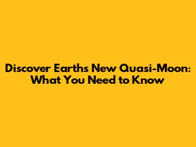 Discover Earth's New 'Quasi-Moon': What You Need to Know