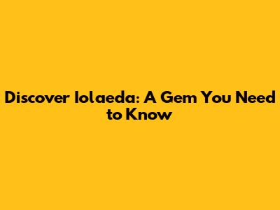 Discover Iolaeda: A Gem You Need to Know