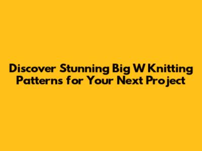 Discover Stunning Big W Knitting Patterns for Your Next Project