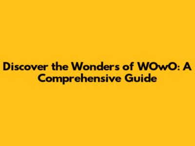 Discover the Wonders of WOwO: A Comprehensive Guide