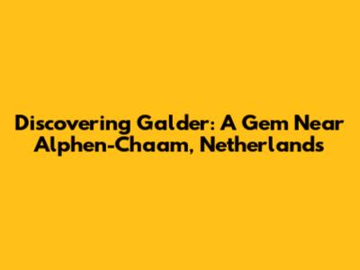 Discovering Galder: A Gem Near Alphen-Chaam, Netherlands