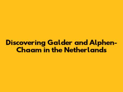 Discovering Galder and Alphen-Chaam in the Netherlands
