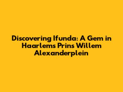 Discovering Ifunda: A Gem in Haarlem's Prins Willem Alexanderplein