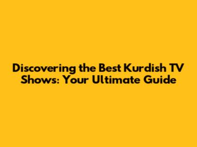 Discovering the Best Kurdish TV Shows: Your Ultimate Guide