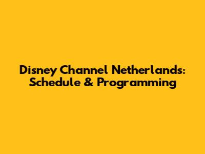 Disney Channel Netherlands: Schedule & Programming