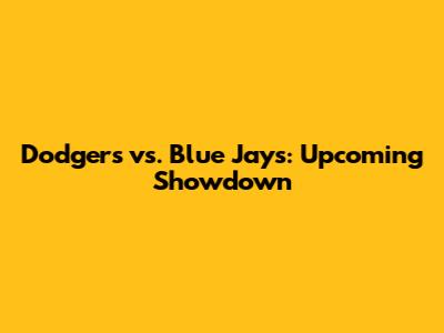 Dodgers vs. Blue Jays: Upcoming Showdown