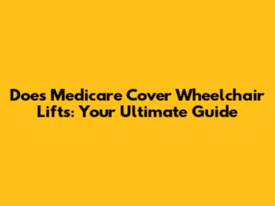 Does Medicare Cover Wheelchair Lifts: Your Ultimate Guide