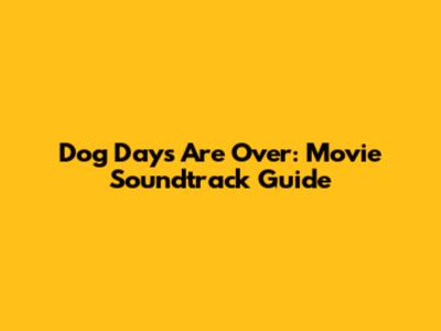 Dog Days Are Over: Movie Soundtrack Guide