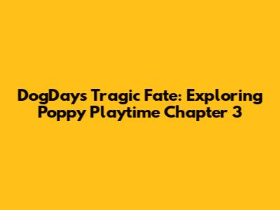 DogDay's Tragic Fate: Exploring Poppy Playtime Chapter 3