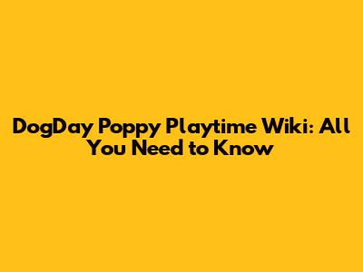 DogDay Poppy Playtime Wiki: All You Need to Know