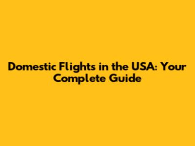 Domestic Flights in the USA: Your Complete Guide