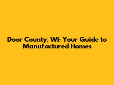 Door County, WI: Your Guide to Manufactured Homes