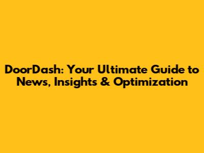 DoorDash: Your Ultimate Guide to News, Insights & Optimization