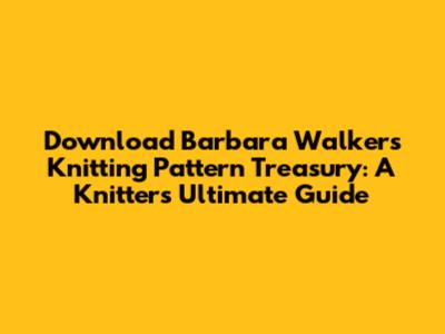 Download Barbara Walker's Knitting Pattern Treasury: A Knitter's Ultimate Guide