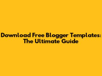 Download Free Blogger Templates: The Ultimate Guide