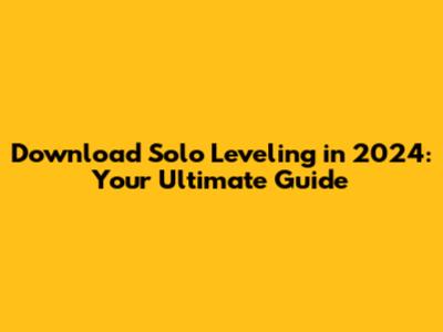 Download Solo Leveling in 2024: Your Ultimate Guide