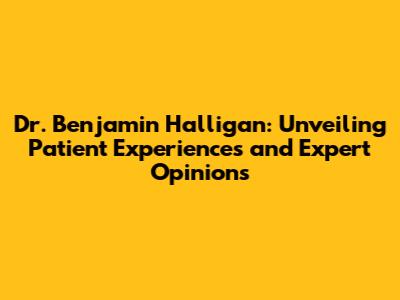 Dr. Benjamin Halligan: Unveiling Patient Experiences and Expert Opinions