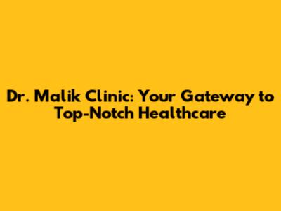 Dr. Malik Clinic: Your Gateway to Top-Notch Healthcare