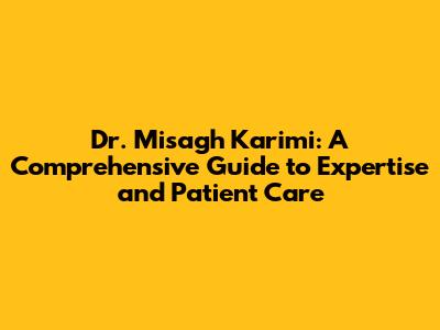 Dr. Misagh Karimi: A Comprehensive Guide to Expertise and Patient Care
