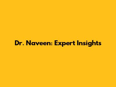 Dr. Naveen: Expert Insights