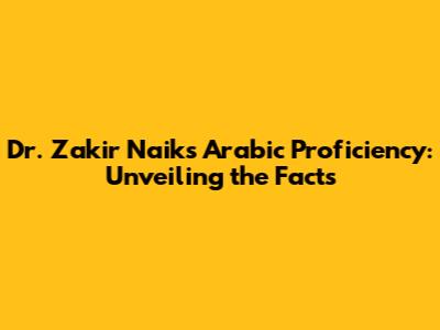 Dr. Zakir Naik's Arabic Proficiency: Unveiling the Facts