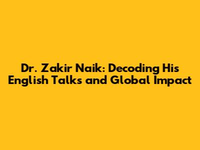 Dr. Zakir Naik: Decoding His English Talks and Global Impact