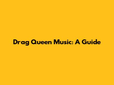 Drag Queen Music: A Guide