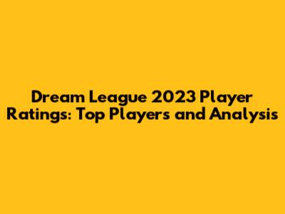 Dream League 2023 Player Ratings: Top Players and Analysis