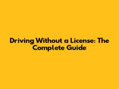 Driving Without a License: The Complete Guide