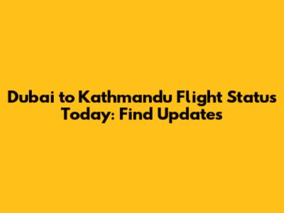 Dubai to Kathmandu Flight Status Today: Find Updates