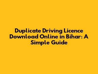 Duplicate Driving Licence Download Online in Bihar: A Simple Guide