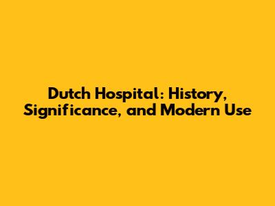 Dutch Hospital: History, Significance, and Modern Use