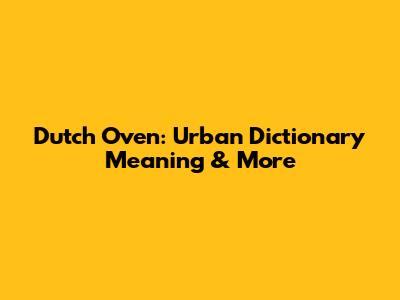 Dutch Oven: Urban Dictionary Meaning & More