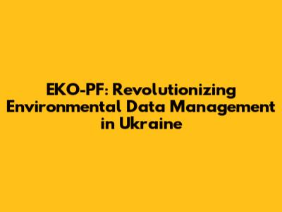 EKO-PF: Revolutionizing Environmental Data Management in Ukraine