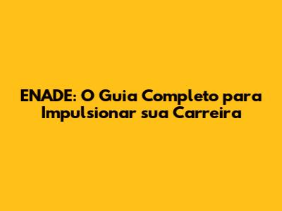 ENADE: O Guia Completo para Impulsionar sua Carreira