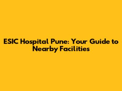 ESIC Hospital Pune: Your Guide to Nearby Facilities