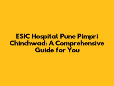 ESIC Hospital Pune Pimpri Chinchwad: A Comprehensive Guide for You