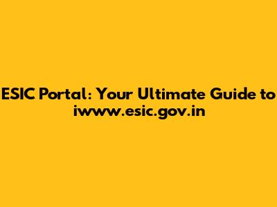 ESIC Portal: Your Ultimate Guide to iwww.esic.gov.in