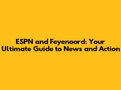 ESPN and Feyenoord: Your Ultimate Guide to News and Action