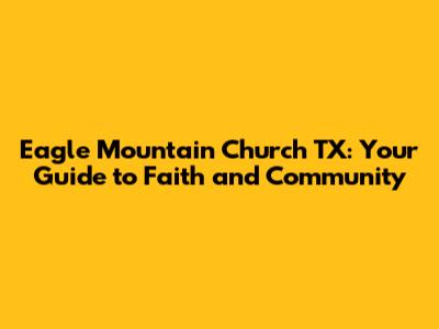 Eagle Mountain Church TX: Your Guide to Faith and Community