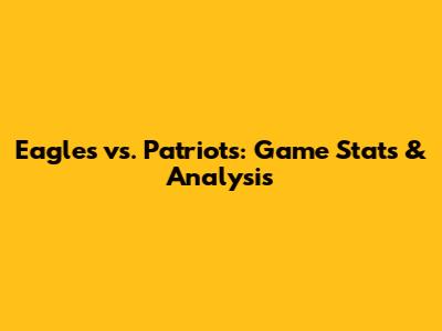 Eagles vs. Patriots: Game Stats & Analysis