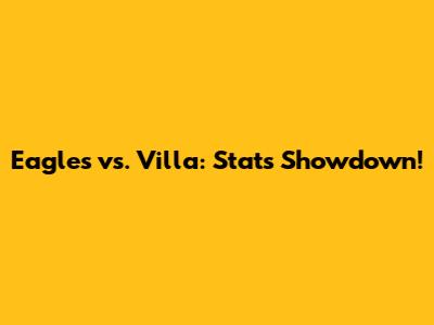 Eagles vs. Villa: Stats Showdown!