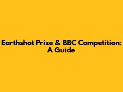 Earthshot Prize & BBC Competition: A Guide