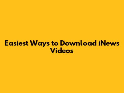 Easiest Ways to Download iNews Videos