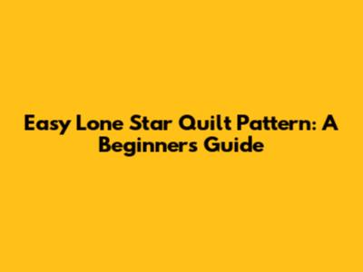 Easy Lone Star Quilt Pattern: A Beginner's Guide