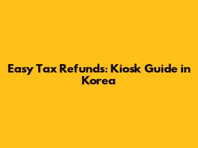 Easy Tax Refunds: Kiosk Guide in Korea