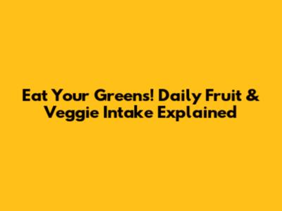 Eat Your Greens! Daily Fruit & Veggie Intake Explained