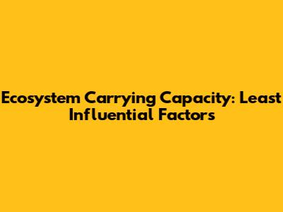 Ecosystem Carrying Capacity: Least Influential Factors